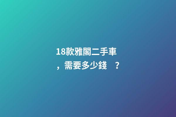 18款雅閣二手車，需要多少錢？